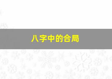 八字中的合局