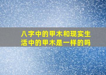 八字中的甲木和现实生活中的甲木是一样的吗