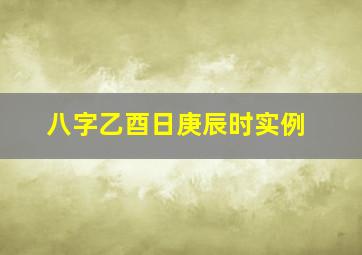 八字乙酉日庚辰时实例