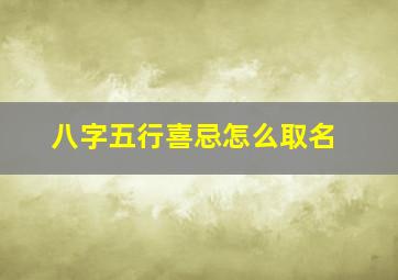 八字五行喜忌怎么取名