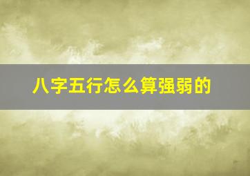 八字五行怎么算强弱的