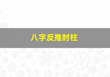 八字反推时柱