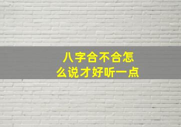 八字合不合怎么说才好听一点