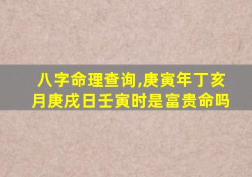 八字命理查询,庚寅年丁亥月庚戌日壬寅时是富贵命吗