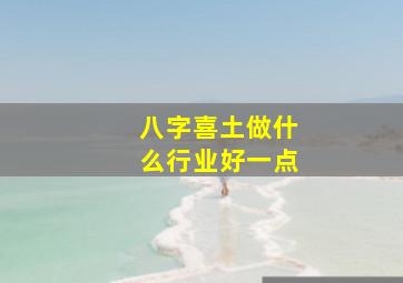 八字喜土做什么行业好一点