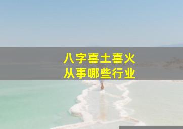 八字喜土喜火从事哪些行业