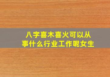 八字喜木喜火可以从事什么行业工作呢女生