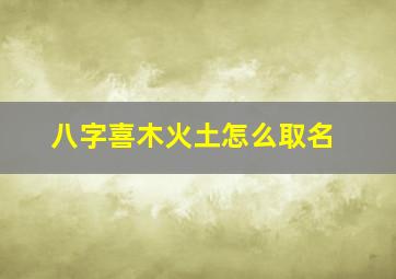 八字喜木火土怎么取名