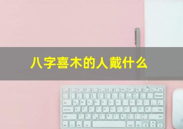 八字喜木的人戴什么