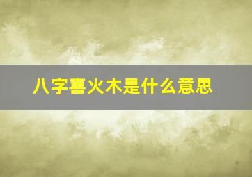 八字喜火木是什么意思