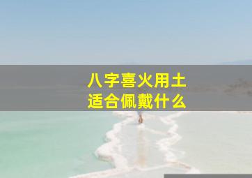 八字喜火用土适合佩戴什么