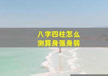 八字四柱怎么测算身强身弱