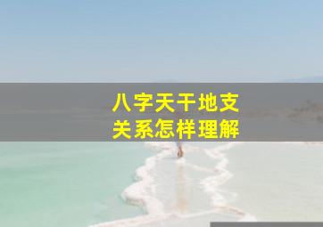 八字天干地支关系怎样理解