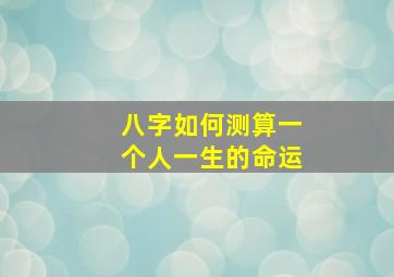 八字如何测算一个人一生的命运