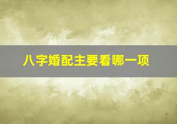 八字婚配主要看哪一项