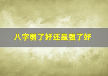 八字弱了好还是强了好