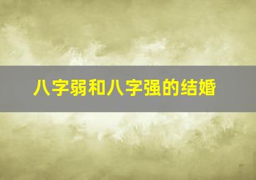 八字弱和八字强的结婚