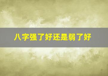 八字强了好还是弱了好