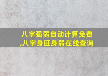 八字强弱自动计算免费,八字身旺身弱在线查询