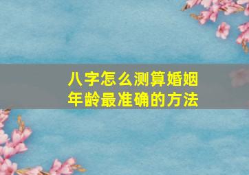 八字怎么测算婚姻年龄最准确的方法