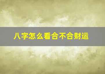 八字怎么看合不合财运