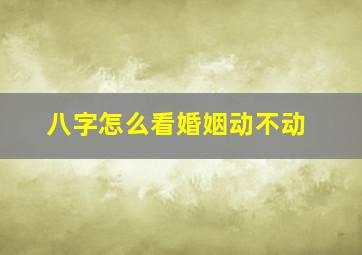 八字怎么看婚姻动不动