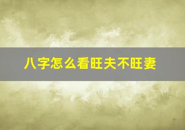 八字怎么看旺夫不旺妻