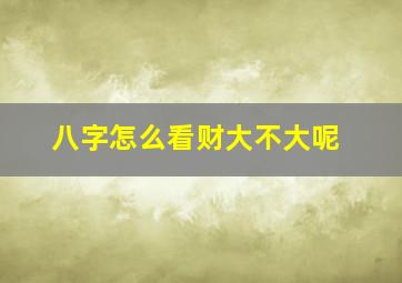 八字怎么看财大不大呢