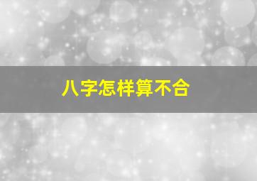 八字怎样算不合