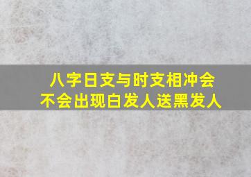 八字日支与时支相冲会不会出现白发人送黑发人