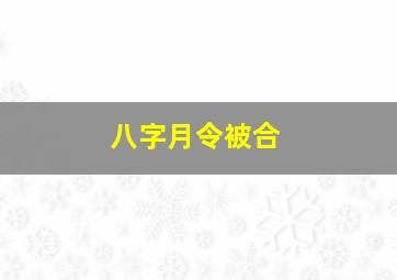 八字月令被合