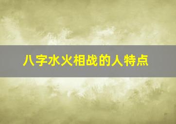 八字水火相战的人特点