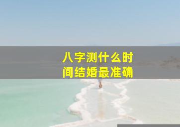 八字测什么时间结婚最准确