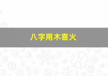 八字用木喜火