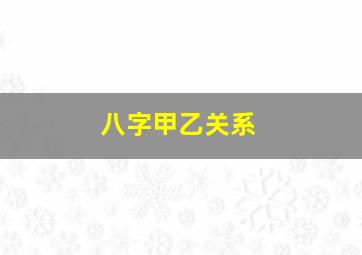 八字甲乙关系