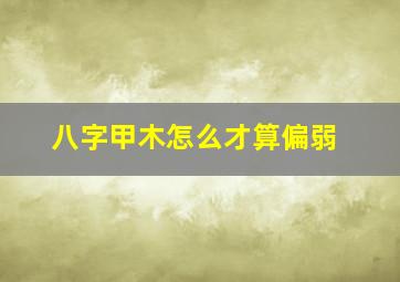 八字甲木怎么才算偏弱