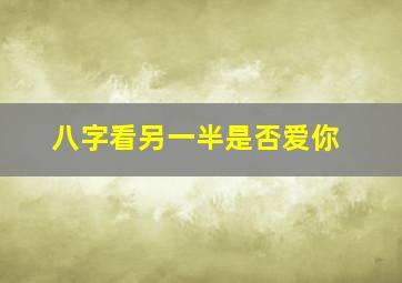 八字看另一半是否爱你