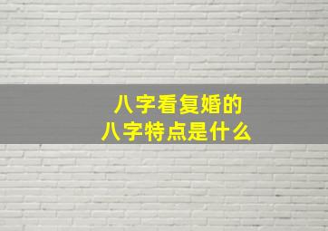 八字看复婚的八字特点是什么