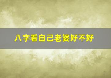 八字看自己老婆好不好