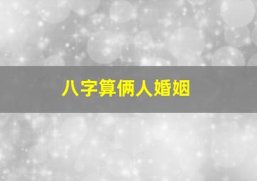 八字算俩人婚姻