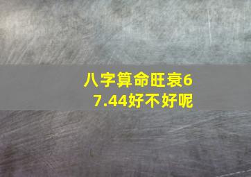 八字算命旺衰67.44好不好呢