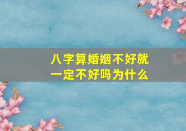 八字算婚姻不好就一定不好吗为什么