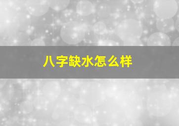 八字缺水怎么样