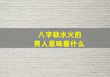 八字缺水火的男人意味着什么