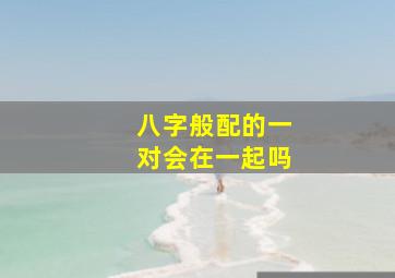 八字般配的一对会在一起吗