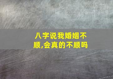 八字说我婚姻不顺,会真的不顺吗