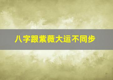 八字跟紫薇大运不同步