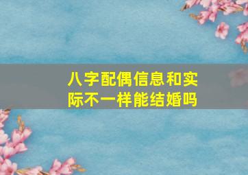 八字配偶信息和实际不一样能结婚吗