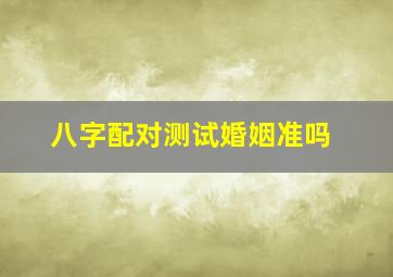 八字配对测试婚姻准吗