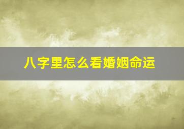 八字里怎么看婚姻命运